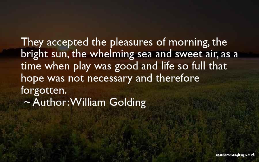 William Golding Quotes: They Accepted The Pleasures Of Morning, The Bright Sun, The Whelming Sea And Sweet Air, As A Time When Play
