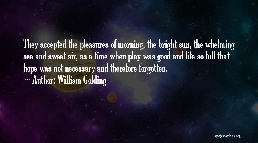 William Golding Quotes: They Accepted The Pleasures Of Morning, The Bright Sun, The Whelming Sea And Sweet Air, As A Time When Play