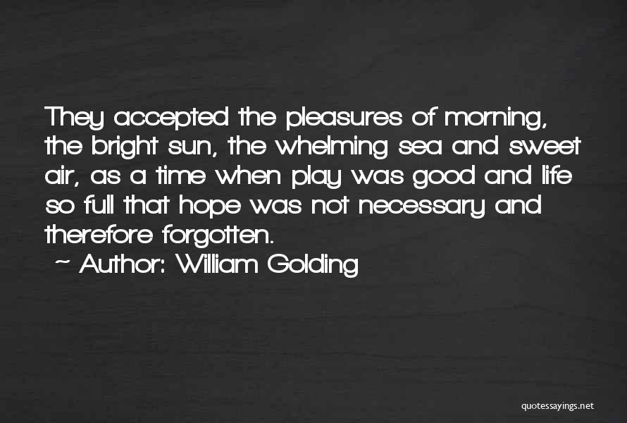 William Golding Quotes: They Accepted The Pleasures Of Morning, The Bright Sun, The Whelming Sea And Sweet Air, As A Time When Play