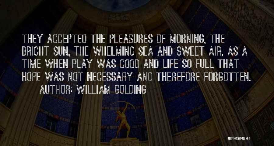 William Golding Quotes: They Accepted The Pleasures Of Morning, The Bright Sun, The Whelming Sea And Sweet Air, As A Time When Play