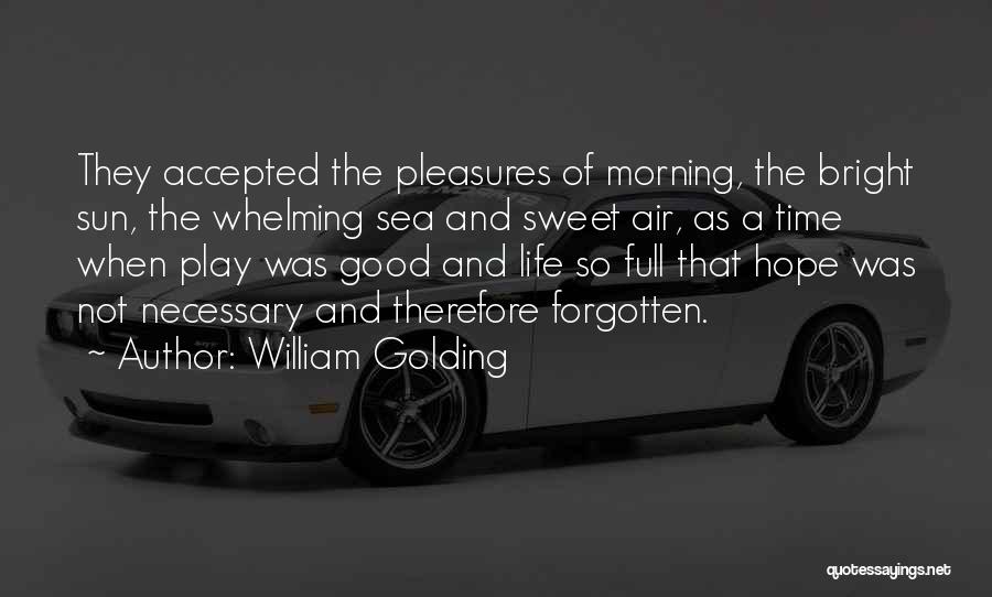 William Golding Quotes: They Accepted The Pleasures Of Morning, The Bright Sun, The Whelming Sea And Sweet Air, As A Time When Play