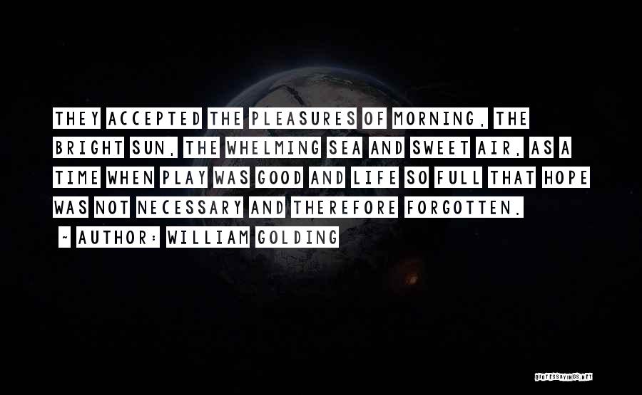 William Golding Quotes: They Accepted The Pleasures Of Morning, The Bright Sun, The Whelming Sea And Sweet Air, As A Time When Play