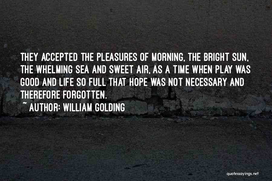 William Golding Quotes: They Accepted The Pleasures Of Morning, The Bright Sun, The Whelming Sea And Sweet Air, As A Time When Play
