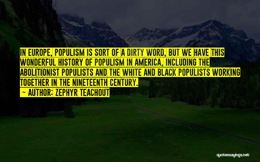 Zephyr Teachout Quotes: In Europe, Populism Is Sort Of A Dirty Word, But We Have This Wonderful History Of Populism In America, Including