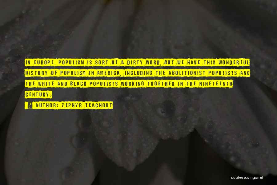 Zephyr Teachout Quotes: In Europe, Populism Is Sort Of A Dirty Word, But We Have This Wonderful History Of Populism In America, Including