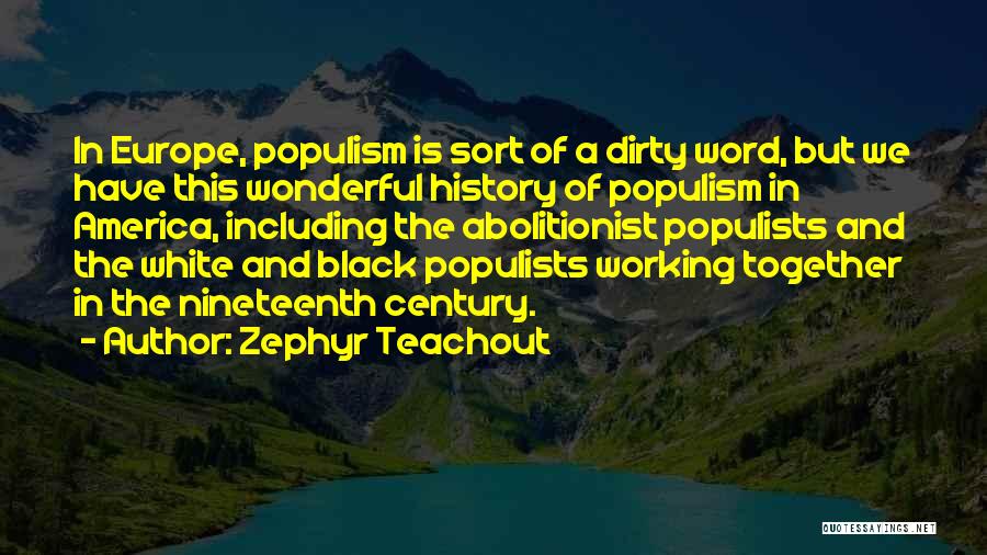 Zephyr Teachout Quotes: In Europe, Populism Is Sort Of A Dirty Word, But We Have This Wonderful History Of Populism In America, Including