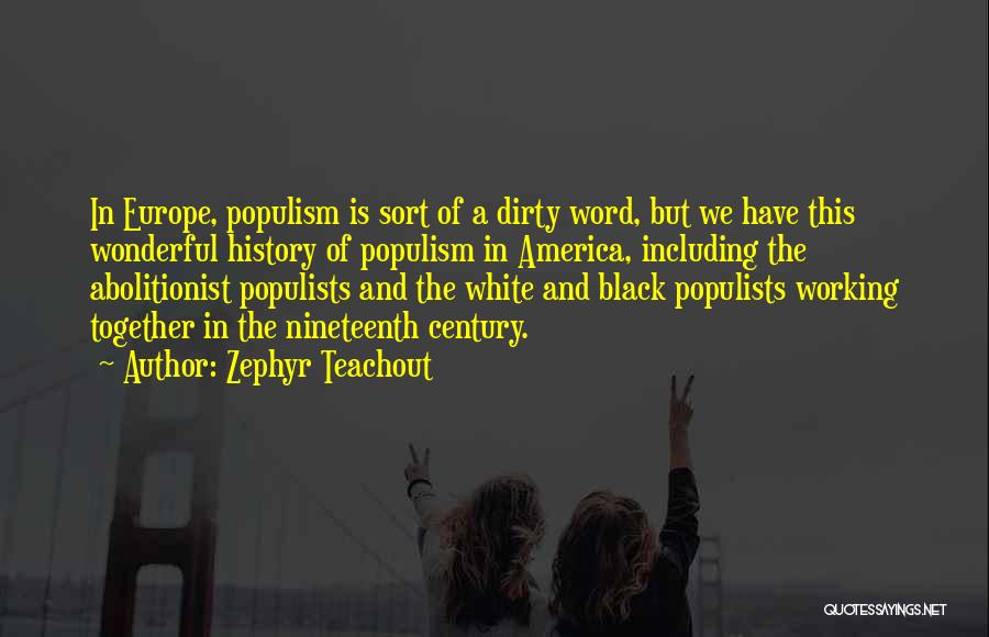 Zephyr Teachout Quotes: In Europe, Populism Is Sort Of A Dirty Word, But We Have This Wonderful History Of Populism In America, Including