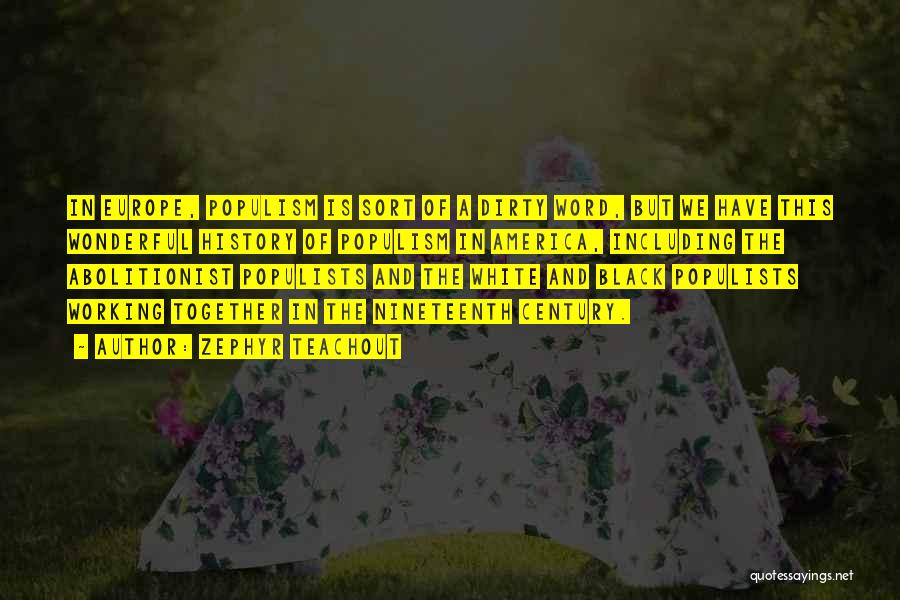 Zephyr Teachout Quotes: In Europe, Populism Is Sort Of A Dirty Word, But We Have This Wonderful History Of Populism In America, Including