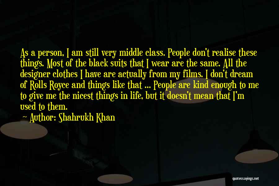 Shahrukh Khan Quotes: As A Person, I Am Still Very Middle Class. People Don't Realise These Things. Most Of The Black Suits That