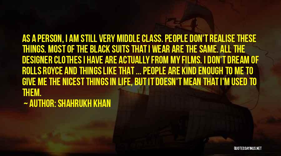 Shahrukh Khan Quotes: As A Person, I Am Still Very Middle Class. People Don't Realise These Things. Most Of The Black Suits That