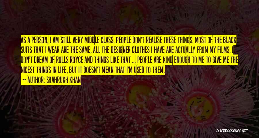 Shahrukh Khan Quotes: As A Person, I Am Still Very Middle Class. People Don't Realise These Things. Most Of The Black Suits That