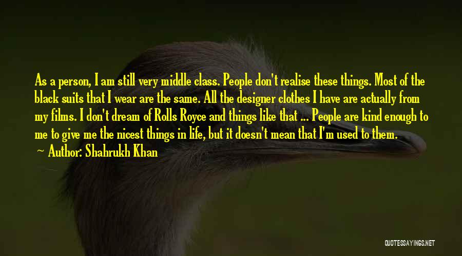 Shahrukh Khan Quotes: As A Person, I Am Still Very Middle Class. People Don't Realise These Things. Most Of The Black Suits That