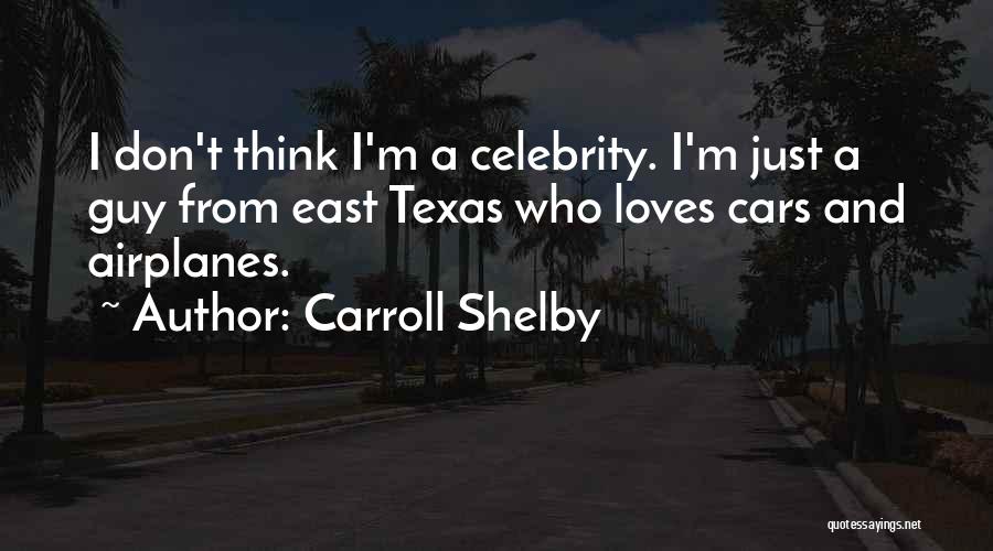 Carroll Shelby Quotes: I Don't Think I'm A Celebrity. I'm Just A Guy From East Texas Who Loves Cars And Airplanes.