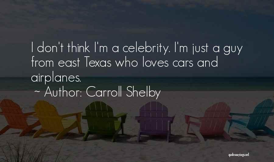 Carroll Shelby Quotes: I Don't Think I'm A Celebrity. I'm Just A Guy From East Texas Who Loves Cars And Airplanes.