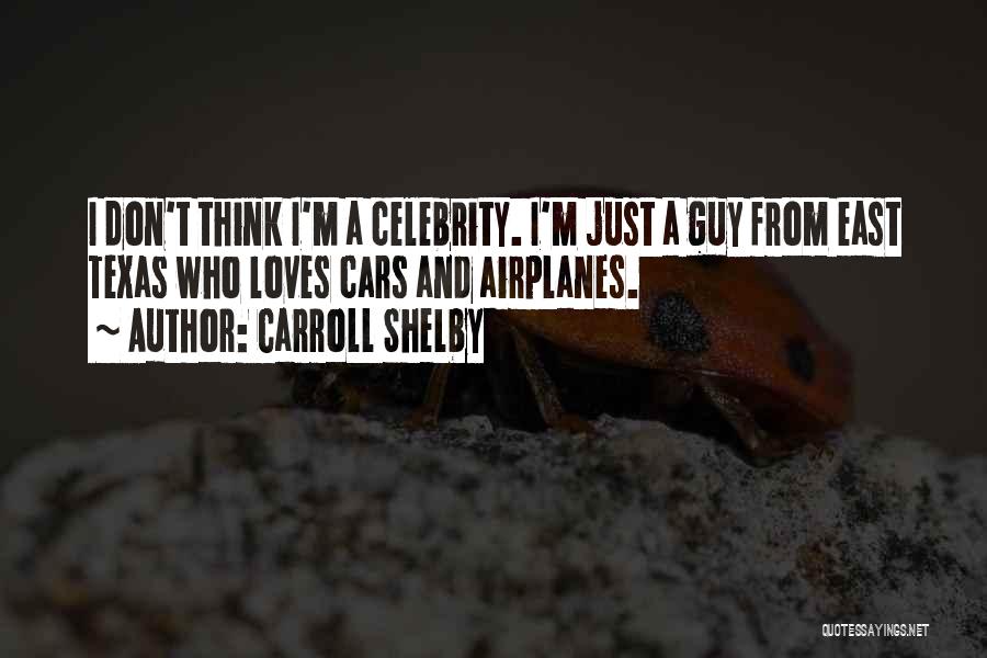 Carroll Shelby Quotes: I Don't Think I'm A Celebrity. I'm Just A Guy From East Texas Who Loves Cars And Airplanes.