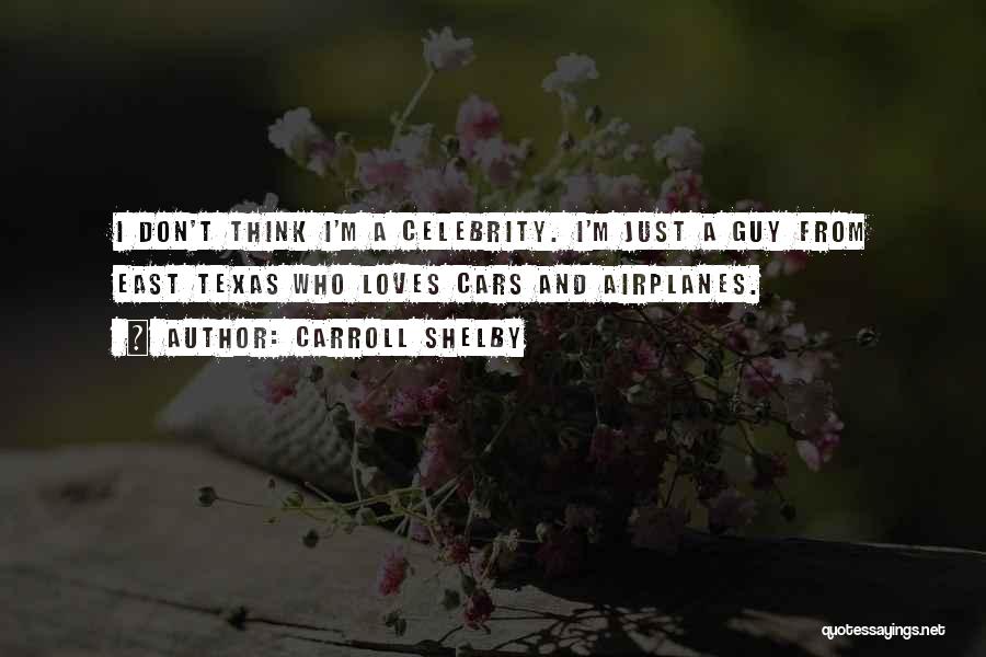 Carroll Shelby Quotes: I Don't Think I'm A Celebrity. I'm Just A Guy From East Texas Who Loves Cars And Airplanes.