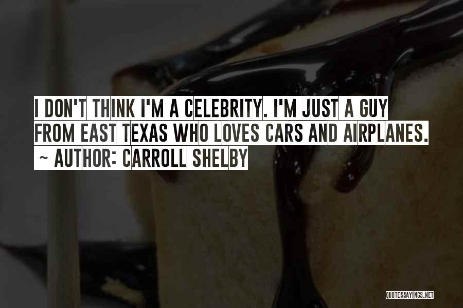 Carroll Shelby Quotes: I Don't Think I'm A Celebrity. I'm Just A Guy From East Texas Who Loves Cars And Airplanes.