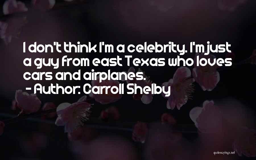 Carroll Shelby Quotes: I Don't Think I'm A Celebrity. I'm Just A Guy From East Texas Who Loves Cars And Airplanes.