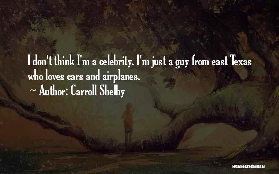 Carroll Shelby Quotes: I Don't Think I'm A Celebrity. I'm Just A Guy From East Texas Who Loves Cars And Airplanes.