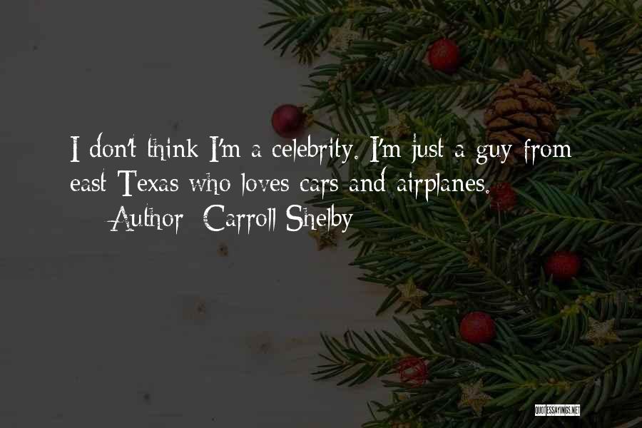 Carroll Shelby Quotes: I Don't Think I'm A Celebrity. I'm Just A Guy From East Texas Who Loves Cars And Airplanes.