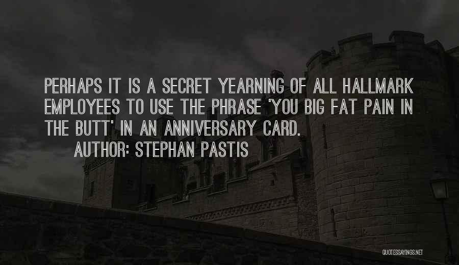 Stephan Pastis Quotes: Perhaps It Is A Secret Yearning Of All Hallmark Employees To Use The Phrase 'you Big Fat Pain In The