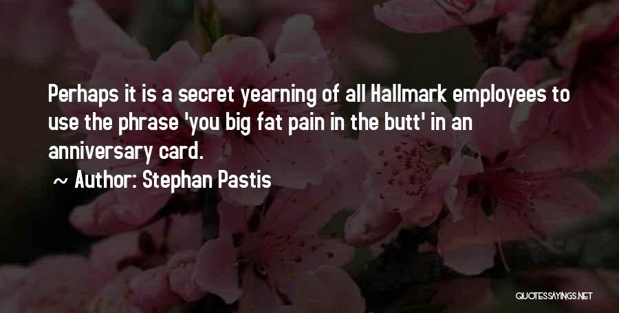 Stephan Pastis Quotes: Perhaps It Is A Secret Yearning Of All Hallmark Employees To Use The Phrase 'you Big Fat Pain In The