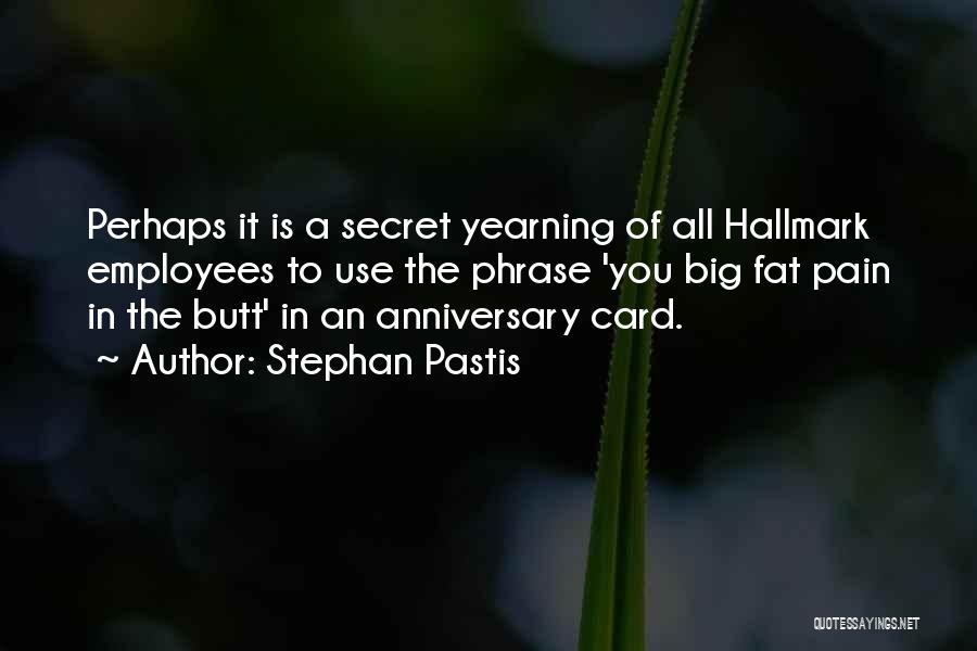 Stephan Pastis Quotes: Perhaps It Is A Secret Yearning Of All Hallmark Employees To Use The Phrase 'you Big Fat Pain In The