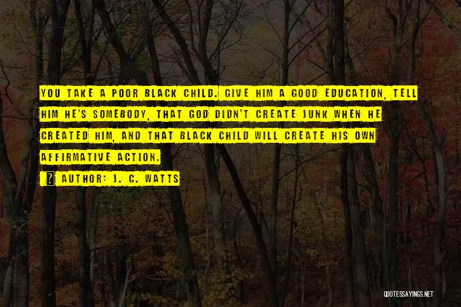 J. C. Watts Quotes: You Take A Poor Black Child. Give Him A Good Education, Tell Him He's Somebody, That God Didn't Create Junk