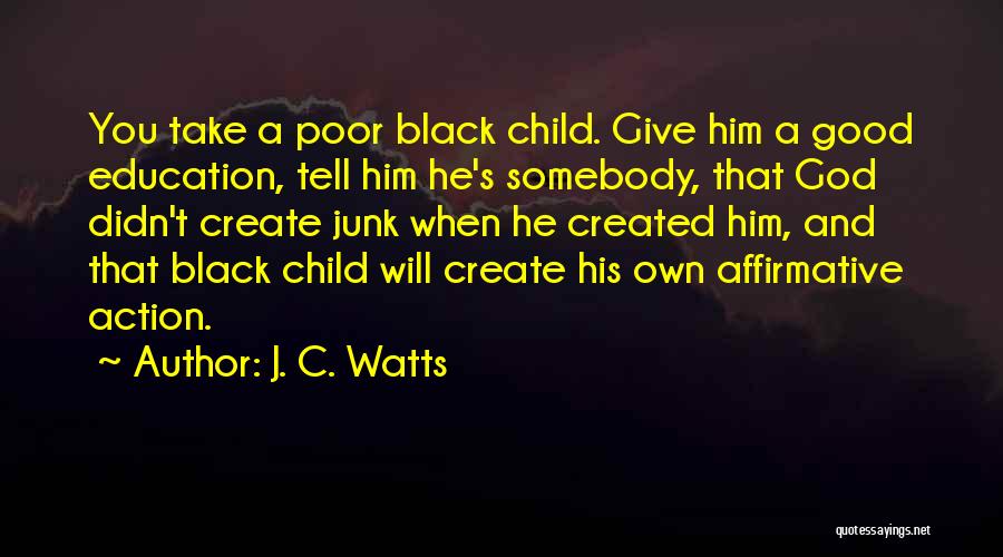 J. C. Watts Quotes: You Take A Poor Black Child. Give Him A Good Education, Tell Him He's Somebody, That God Didn't Create Junk