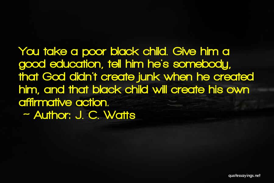 J. C. Watts Quotes: You Take A Poor Black Child. Give Him A Good Education, Tell Him He's Somebody, That God Didn't Create Junk