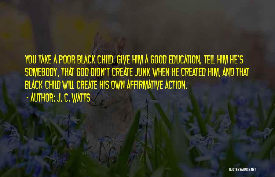 J. C. Watts Quotes: You Take A Poor Black Child. Give Him A Good Education, Tell Him He's Somebody, That God Didn't Create Junk