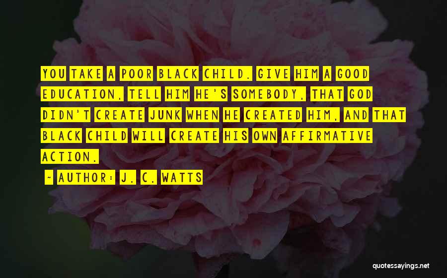 J. C. Watts Quotes: You Take A Poor Black Child. Give Him A Good Education, Tell Him He's Somebody, That God Didn't Create Junk