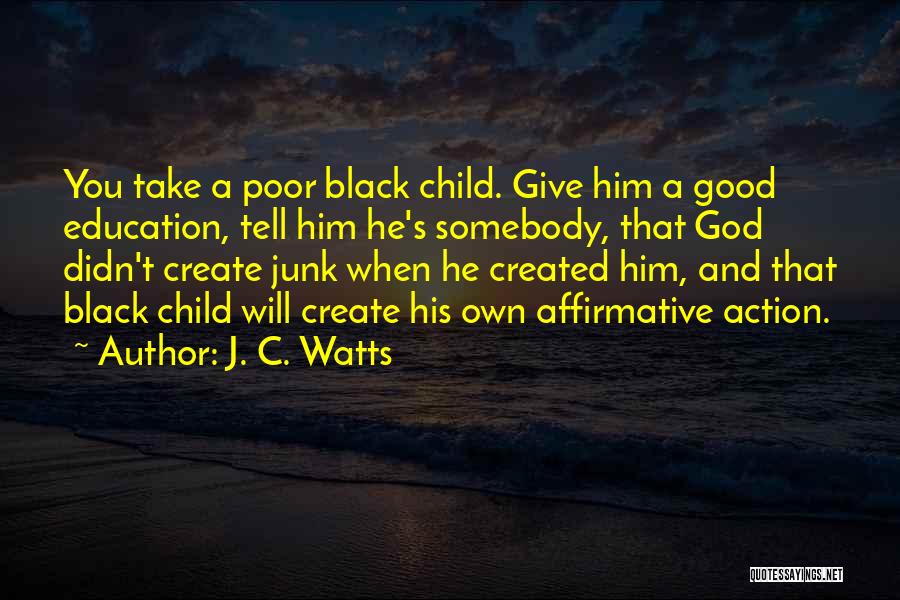 J. C. Watts Quotes: You Take A Poor Black Child. Give Him A Good Education, Tell Him He's Somebody, That God Didn't Create Junk