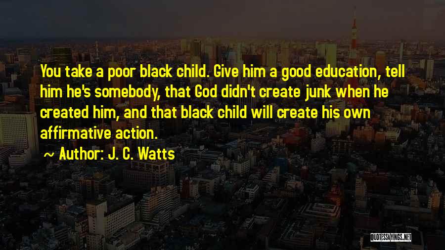 J. C. Watts Quotes: You Take A Poor Black Child. Give Him A Good Education, Tell Him He's Somebody, That God Didn't Create Junk