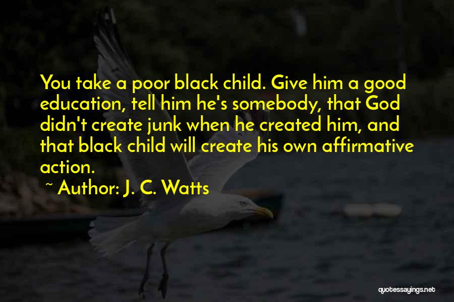 J. C. Watts Quotes: You Take A Poor Black Child. Give Him A Good Education, Tell Him He's Somebody, That God Didn't Create Junk