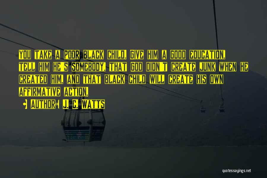 J. C. Watts Quotes: You Take A Poor Black Child. Give Him A Good Education, Tell Him He's Somebody, That God Didn't Create Junk