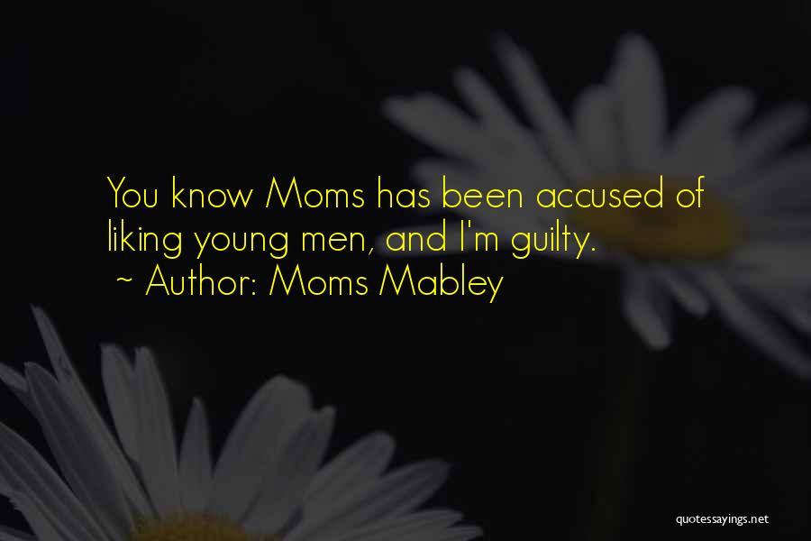 Moms Mabley Quotes: You Know Moms Has Been Accused Of Liking Young Men, And I'm Guilty.