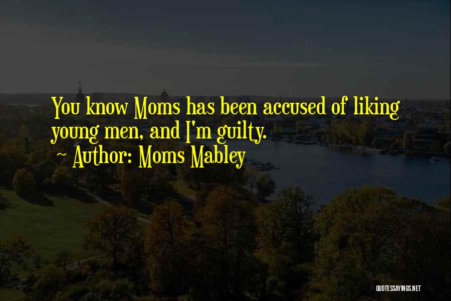 Moms Mabley Quotes: You Know Moms Has Been Accused Of Liking Young Men, And I'm Guilty.