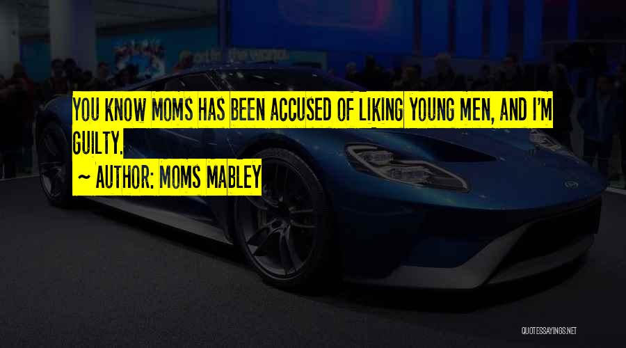 Moms Mabley Quotes: You Know Moms Has Been Accused Of Liking Young Men, And I'm Guilty.