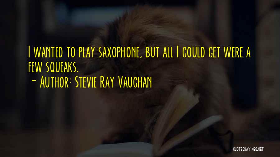 Stevie Ray Vaughan Quotes: I Wanted To Play Saxophone, But All I Could Get Were A Few Squeaks.
