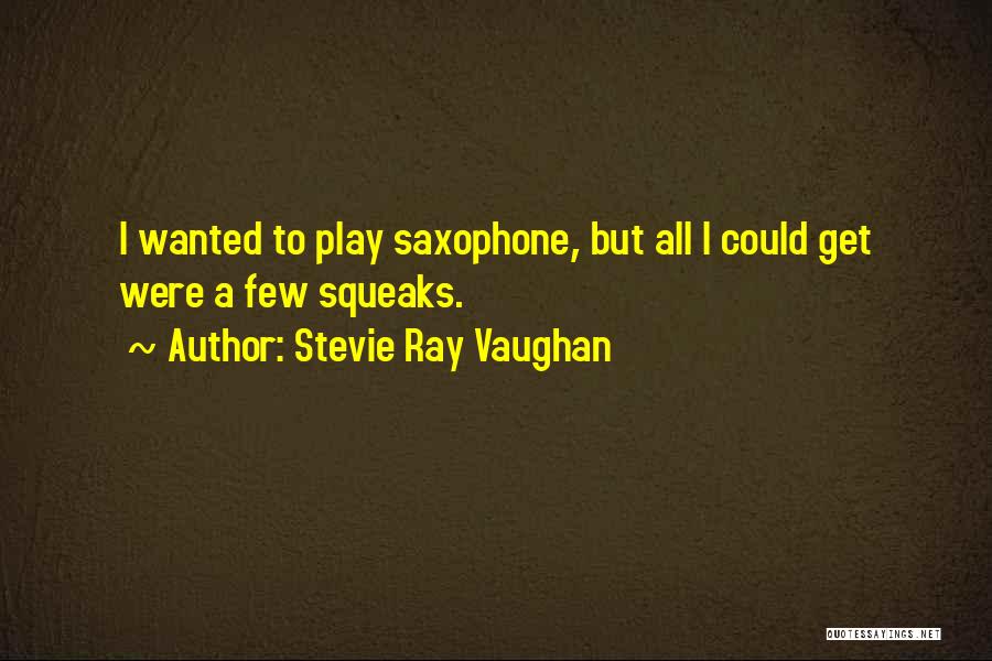 Stevie Ray Vaughan Quotes: I Wanted To Play Saxophone, But All I Could Get Were A Few Squeaks.