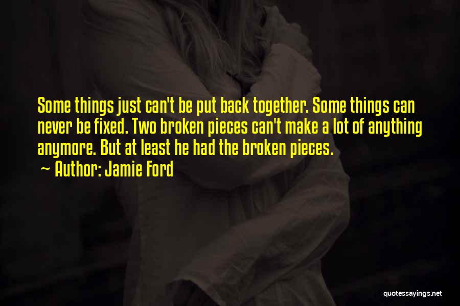 Jamie Ford Quotes: Some Things Just Can't Be Put Back Together. Some Things Can Never Be Fixed. Two Broken Pieces Can't Make A