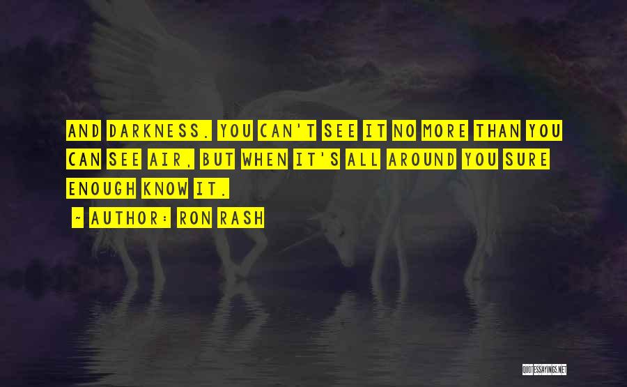 Ron Rash Quotes: And Darkness. You Can't See It No More Than You Can See Air, But When It's All Around You Sure