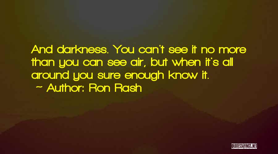 Ron Rash Quotes: And Darkness. You Can't See It No More Than You Can See Air, But When It's All Around You Sure