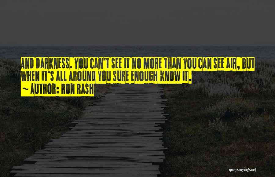 Ron Rash Quotes: And Darkness. You Can't See It No More Than You Can See Air, But When It's All Around You Sure