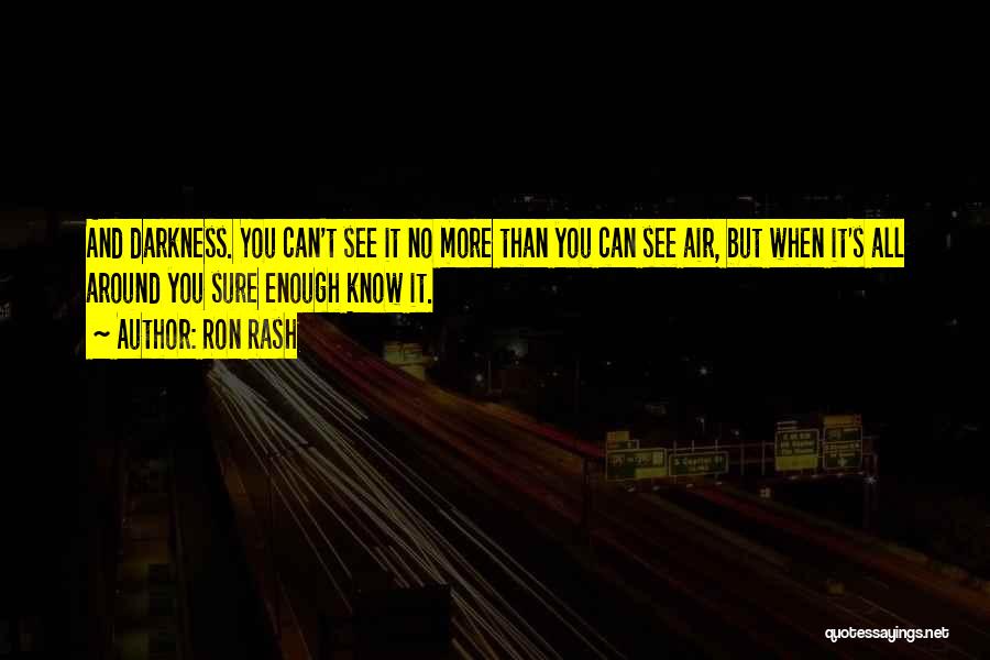 Ron Rash Quotes: And Darkness. You Can't See It No More Than You Can See Air, But When It's All Around You Sure