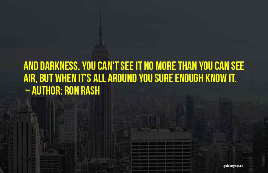 Ron Rash Quotes: And Darkness. You Can't See It No More Than You Can See Air, But When It's All Around You Sure