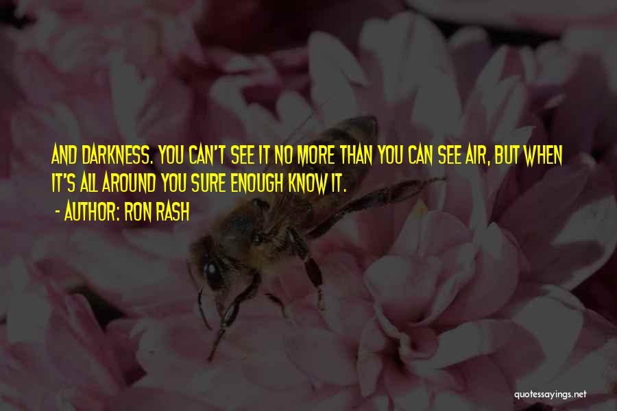 Ron Rash Quotes: And Darkness. You Can't See It No More Than You Can See Air, But When It's All Around You Sure