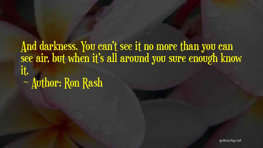 Ron Rash Quotes: And Darkness. You Can't See It No More Than You Can See Air, But When It's All Around You Sure