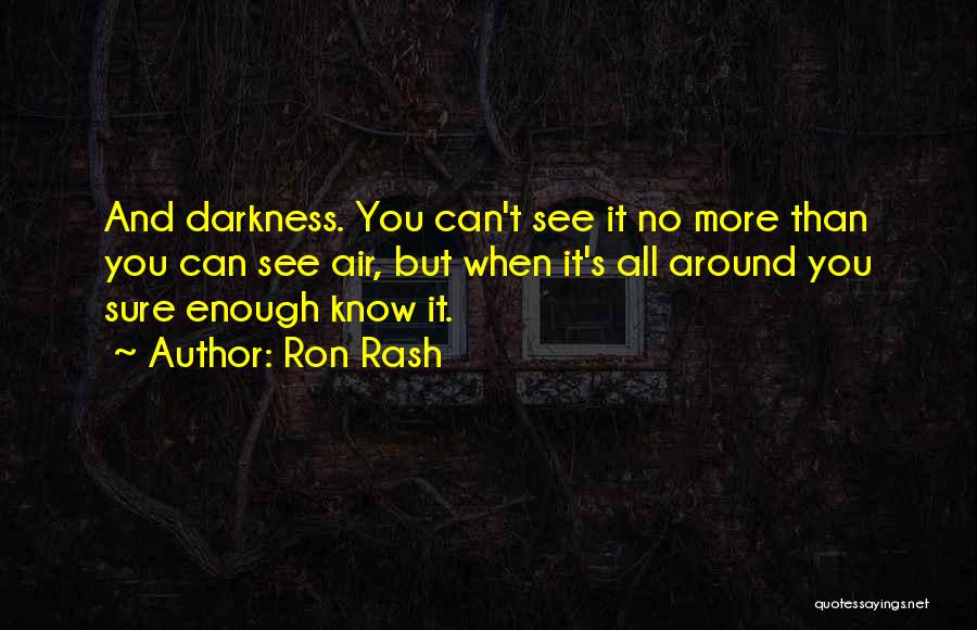 Ron Rash Quotes: And Darkness. You Can't See It No More Than You Can See Air, But When It's All Around You Sure